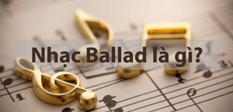 Ballad là gì? Những điều có thể bạn chưa biết về ballad